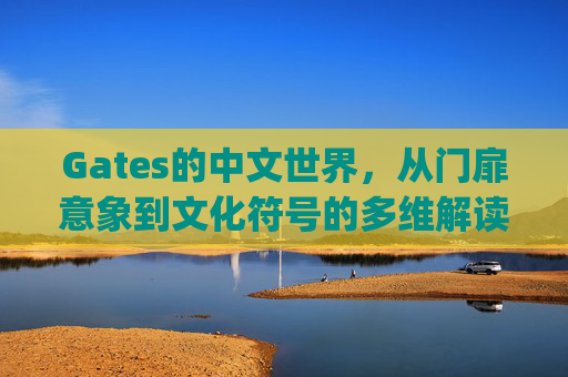 Gates的中文世界，从门扉意象到文化符号的多维解读 gates的中文