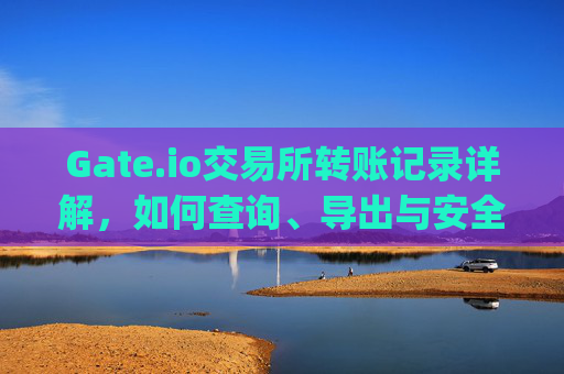 Gate.io交易所转账记录详解，如何查询、导出与安全使用 gate.io交易所转账记录