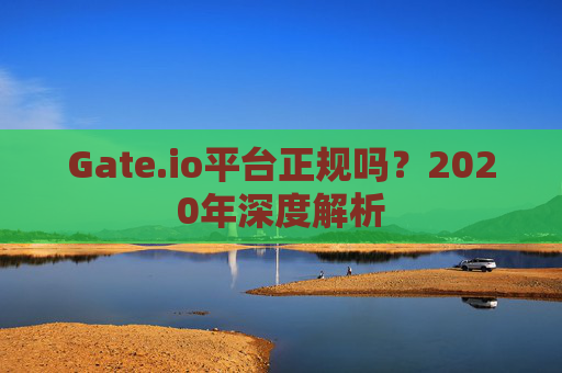 Gate.io平台正规吗？2020年深度解析