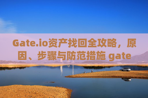 Gate.io资产找回全攻略，原因、步骤与防范措施 gateio资产找回