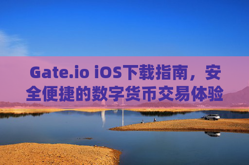 Gate.io iOS下载指南，安全便捷的数字货币交易体验 gate.ioios下载