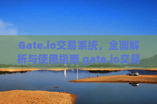 Gate.io交易系统，全面解析与使用指南 gate.io交易系统