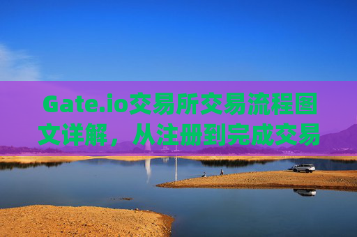 Gate.io交易所交易流程图文详解，从注册到完成交易的全步骤指南 gate.io交易所交易流程图片