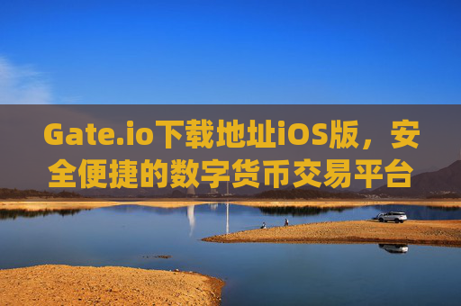 Gate.io下载地址iOS版，安全便捷的数字货币交易平台 gateio下载地址ios