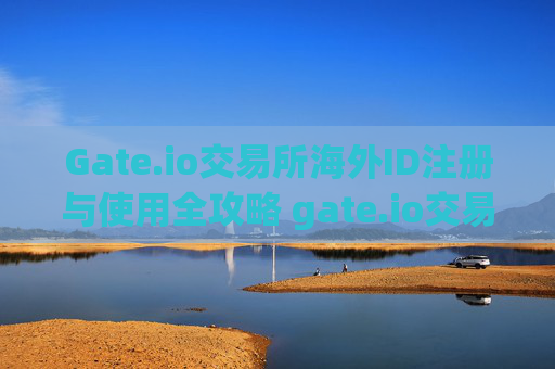 Gate.io交易所海外ID注册与使用全攻略 gate.io交易所海外id