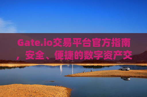 Gate.io交易平台官方指南，安全、便捷的数字资产交易 gate.io交易平台官方