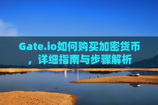 Gate.io如何购买加密货币，详细指南与步骤解析