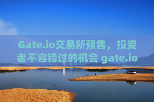 Gate.io交易所预售，投资者不容错过的机会 gate.io交易所预售