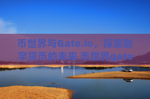 币世界与Gate.io，探索数字货币的未来 币世界gateio