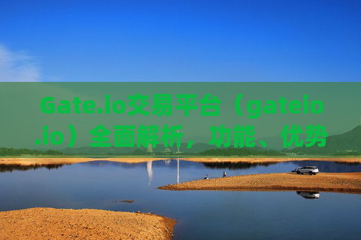 Gate.io交易平台（gateio.io）全面解析，功能、优势与使用指南 gateio交易平台gateio.io