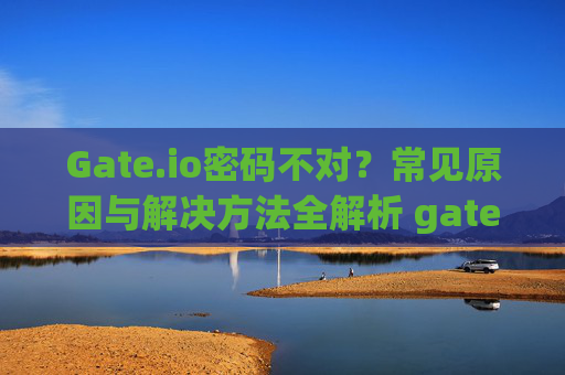 Gate.io密码不对？常见原因与解决方法全解析 gateio密码不对