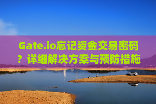 Gate.io忘记资金交易密码？详细解决方案与预防措施 gateio忘记资金交易密码