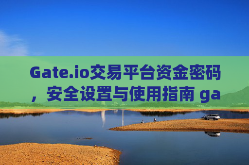 Gate.io交易平台资金密码，安全设置与使用指南 gateio交易平台资金密码