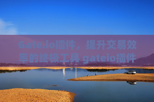 Gate.io插件，提升交易效率的终极工具 gateio插件