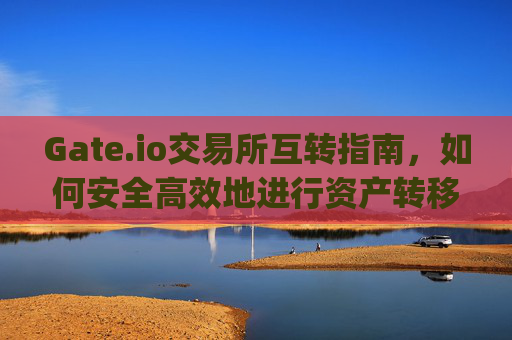 Gate.io交易所互转指南，如何安全高效地进行资产转移 gate.io交易所怎么互转