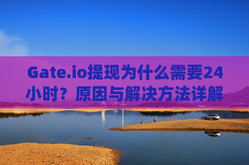 Gate.io提现为什么需要24小时？原因与解决方法详解 gateio提现怎么要24小时
