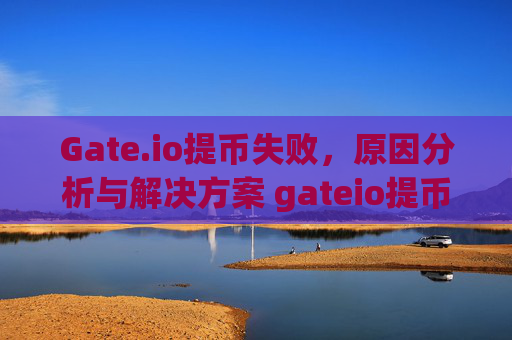 Gate.io提币失败，原因分析与解决方案 gateio提币失败