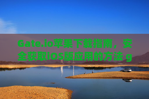 Gate.io苹果下载指南，安全获取iOS版应用的方法 gateio苹果下载