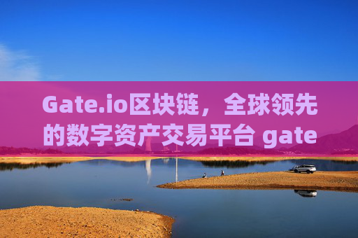 Gate.io区块链，全球领先的数字资产交易平台 gateio区块链