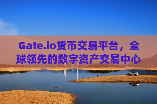 Gate.io货币交易平台，全球领先的数字资产交易中心 gate.io货币交易平台