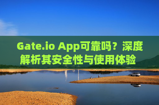 Gate.io App可靠吗？深度解析其安全性与使用体验 gate.ioapp可靠吗-第1张图片-大猪科技网