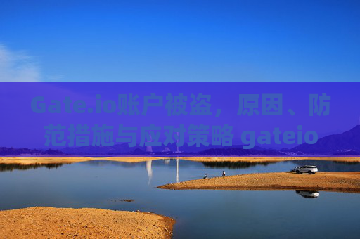Gate.io账户被盗，原因、防范措施与应对策略 gateio账户被盗-第1张图片-大猪科技网
