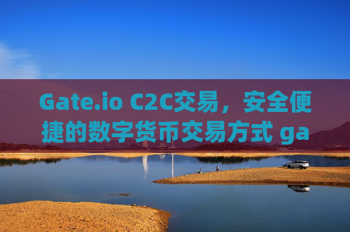 Gate.io C2C交易，安全便捷的数字货币交易方式 gate.ioc2c交易