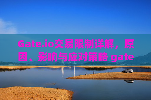 Gate.io交易限制详解，原因、影响与应对策略 gateio交易限制