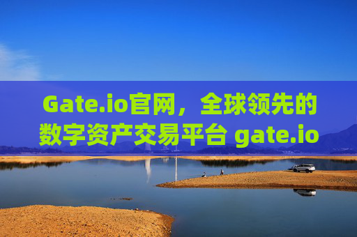 Gate.io官网，全球领先的数字资产交易平台 gate.iohttp官网