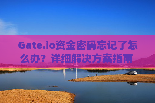 Gate.io资金密码忘记了怎么办？详细解决方案指南 gateio资金密码忘记了怎么办