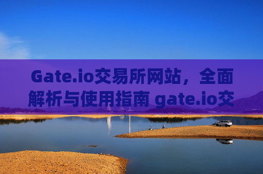 Gate.io交易所网站，全面解析与使用指南 gate.io交易所网站