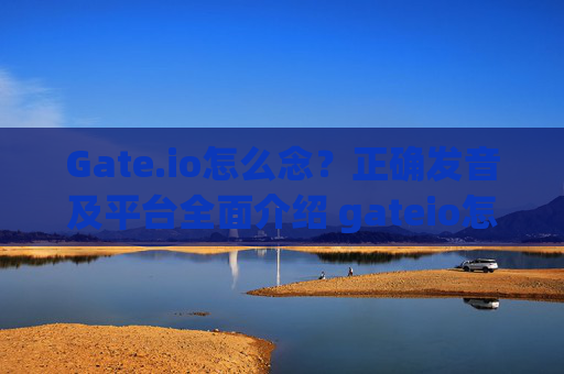 Gate.io怎么念？正确发音及平台全面介绍 gateio怎么念