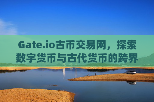 Gate.io古币交易网，探索数字货币与古代货币的跨界融合 gate.io古币交易网