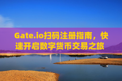 Gate.io扫码注册指南，快速开启数字货币交易之旅 gateio扫码注册