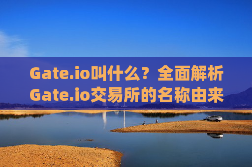 Gate.io叫什么？全面解析Gate.io交易所的名称由来与平台特色 gateio叫什么