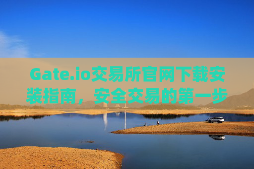 Gate.io交易所官网下载安装指南，安全交易的第一步 gate.io交易所官网下载安装