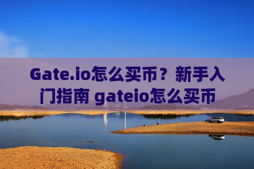 Gate.io怎么买币？新手入门指南 gateio怎么买币