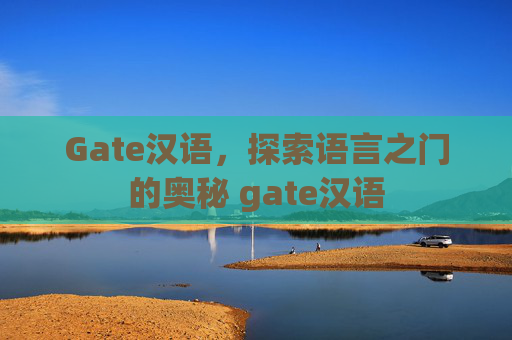 Gate汉语，探索语言之门的奥秘 gate汉语