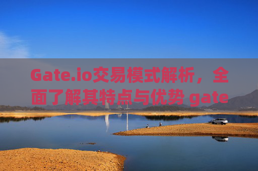 Gate.io交易模式解析，全面了解其特点与优势 gate.io交易模式
