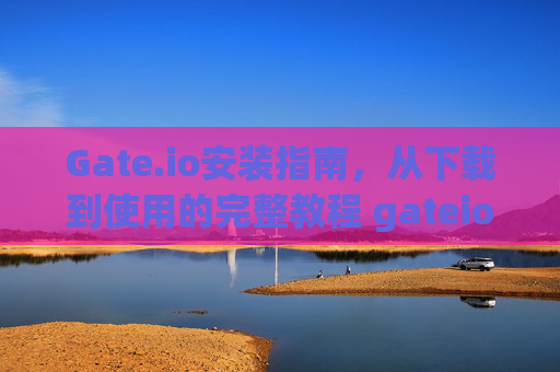 Gate.io安装指南，从下载到使用的完整教程 gateio安装