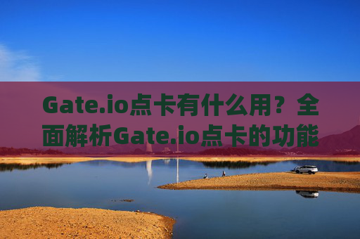 Gate.io点卡有什么用？全面解析Gate.io点卡的功能与优势 gateio点卡有啥用