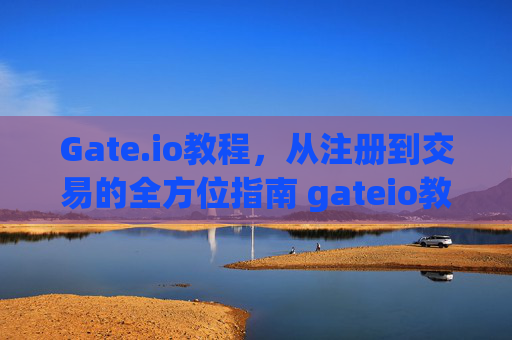 Gate.io教程，从注册到交易的全方位指南 gateio教程