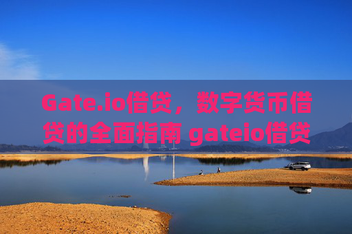 Gate.io借贷，数字货币借贷的全面指南 gateio借贷