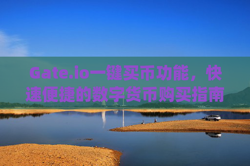 Gate.io一键买币功能，快速便捷的数字货币购买指南 gateio里一键买币
