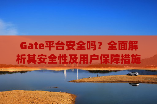 Gate平台安全吗？全面解析其安全性及用户保障措施 gate平台安全吗