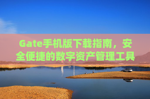 Gate手机版下载指南，安全便捷的数字资产管理工具 gate手机版下载