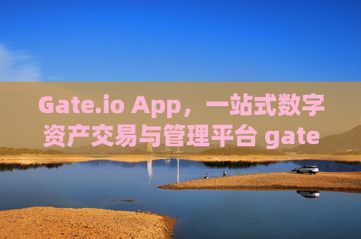 Gate.io App，一站式数字资产交易与管理平台 gateioapp