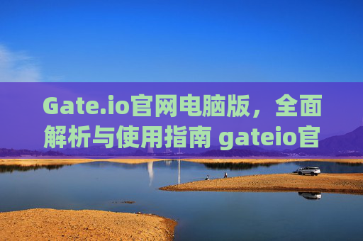 Gate.io官网电脑版，全面解析与使用指南 gateio官网电脑版
