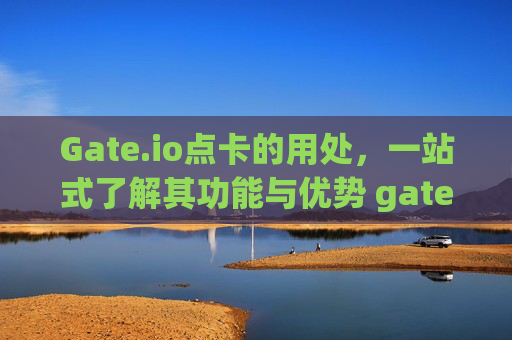 Gate.io点卡的用处，一站式了解其功能与优势 gateio点卡的用处