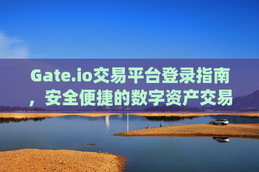Gate.io交易平台登录指南，安全便捷的数字资产交易入口 gateio交易平台登录